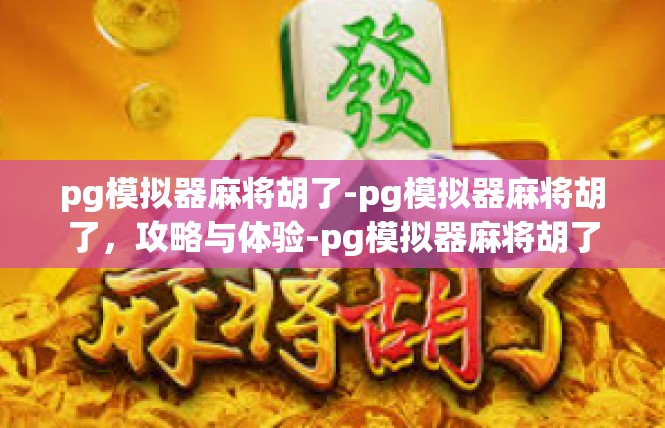 pg模拟器麻将胡了-pg模拟器麻将胡了，攻略与体验-pg模拟器麻将胡了