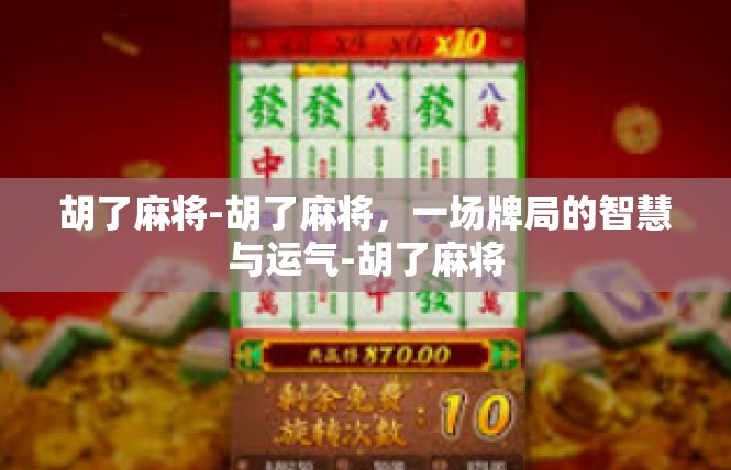 胡了麻将-胡了麻将，一场牌局的智慧与运气-胡了麻将