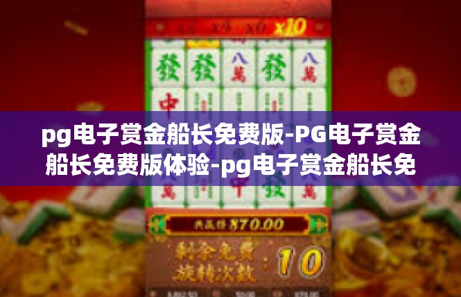 pg电子赏金船长免费版-PG电子赏金船长免费版体验-pg电子赏金船长免费版