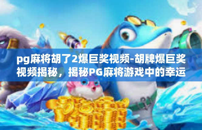 pg麻将胡了2爆巨奖视频-胡牌爆巨奖视频揭秘，揭秘PG麻将游戏中的幸运时刻-pg麻将胡了2爆巨奖视频