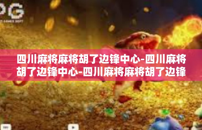 四川麻将麻将胡了边锋中心-四川麻将胡了边锋中心-四川麻将麻将胡了边锋中心