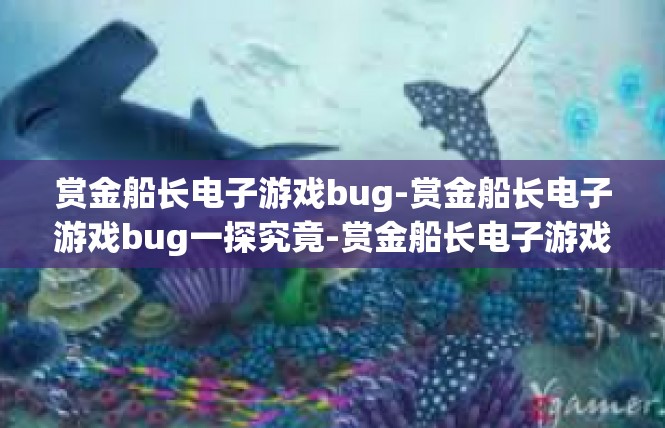 赏金船长电子游戏bug-赏金船长电子游戏bug一探究竟-赏金船长电子游戏bug