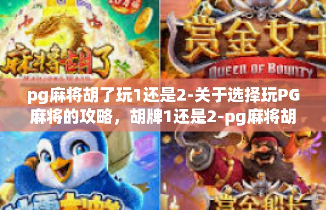 pg麻将胡了玩1还是2-关于选择玩PG麻将的攻略，胡牌1还是2-pg麻将胡了玩1还是2