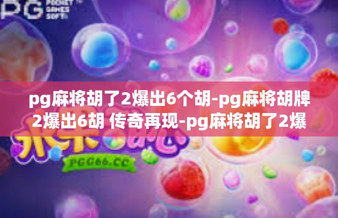 pg麻将胡了2爆出6个胡-pg麻将胡牌2爆出6胡 传奇再现-pg麻将胡了2爆出6个胡