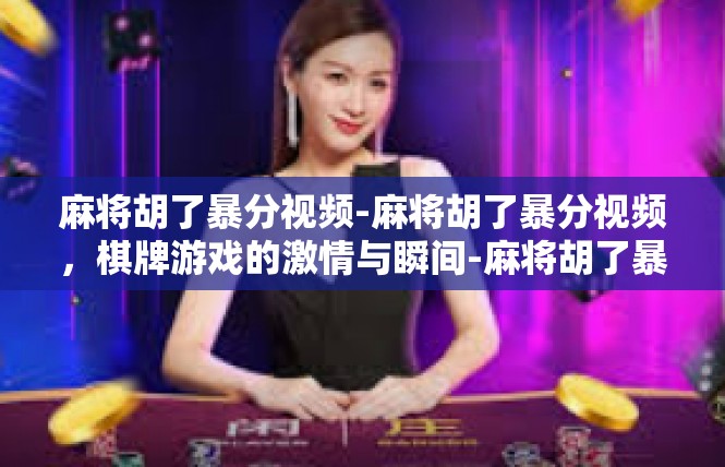麻将胡了暴分视频-麻将胡了暴分视频，棋牌游戏的激情与瞬间-麻将胡了暴分视频