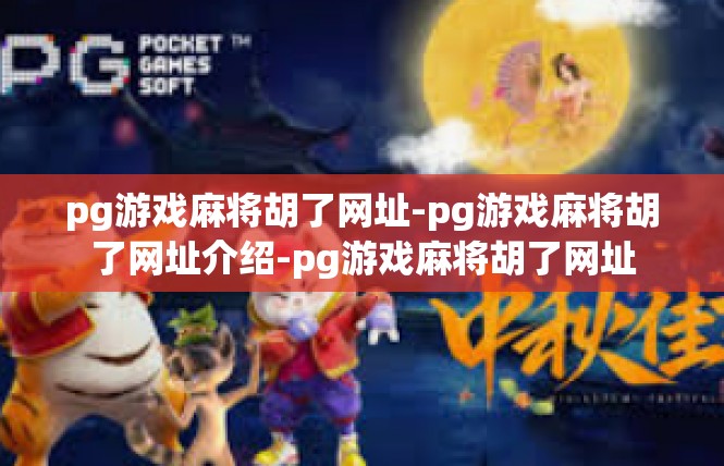 pg游戏麻将胡了网址-pg游戏麻将胡了网址介绍-pg游戏麻将胡了网址