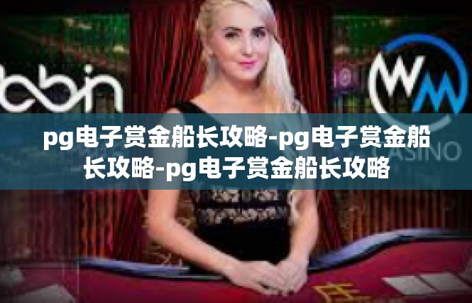 pg电子赏金船长攻略-pg电子赏金船长攻略-pg电子赏金船长攻略