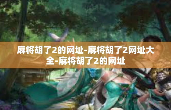 麻将胡了2的网址-麻将胡了2网址大全-麻将胡了2的网址