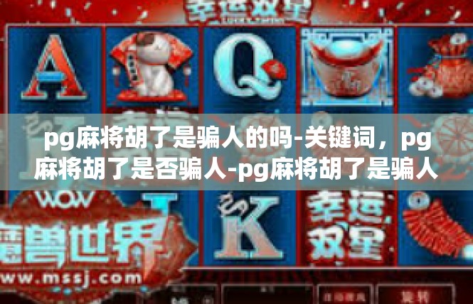 pg麻将胡了是骗人的吗-关键词，pg麻将胡了是否骗人-pg麻将胡了是骗人的吗