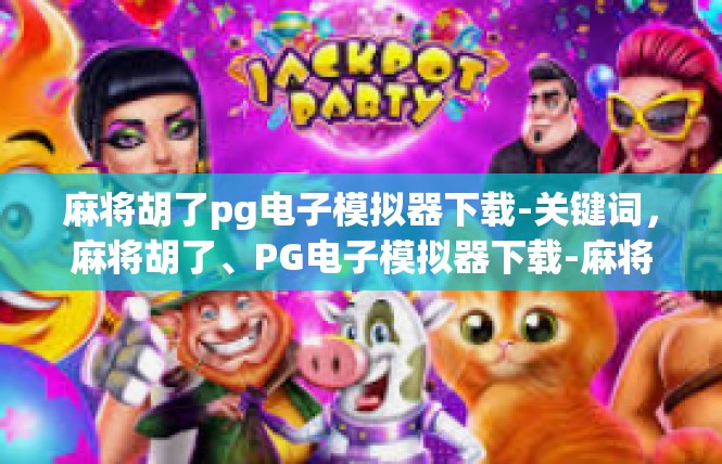 麻将胡了pg电子模拟器下载-关键词，麻将胡了、PG电子模拟器下载-麻将胡了pg电子模拟器下载