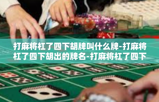 打麻将杠了四下胡牌叫什么牌-打麻将杠了四下胡出的牌名-打麻将杠了四下胡牌叫什么牌