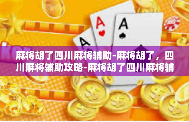 麻将胡了四川麻将辅助-麻将胡了，四川麻将辅助攻略-麻将胡了四川麻将辅助