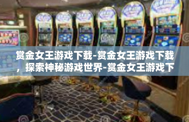 赏金女王游戏下载-赏金女王游戏下载，探索神秘游戏世界-赏金女王游戏下载