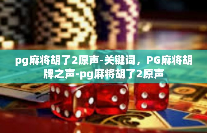 pg麻将胡了2原声-关键词，PG麻将胡牌之声-pg麻将胡了2原声