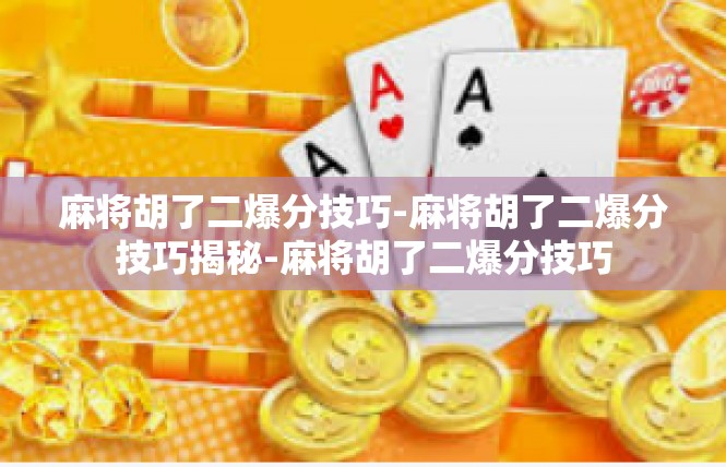 麻将胡了二爆分技巧-麻将胡了二爆分技巧揭秘-麻将胡了二爆分技巧