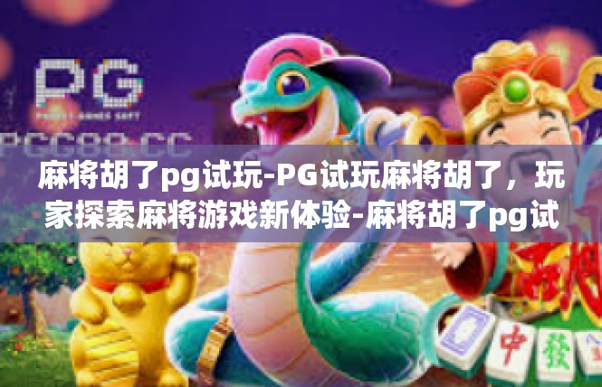 麻将胡了pg试玩-PG试玩麻将胡了，玩家探索麻将游戏新体验-麻将胡了pg试玩