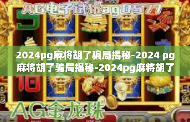 2024pg麻将胡了骗局揭秘-2024 pg麻将胡了骗局揭秘-2024pg麻将胡了骗局揭秘