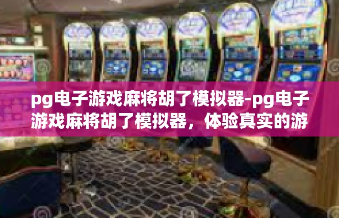 pg电子游戏麻将胡了模拟器-pg电子游戏麻将胡了模拟器，体验真实的游戏乐趣-pg电子游戏麻将胡了模拟器