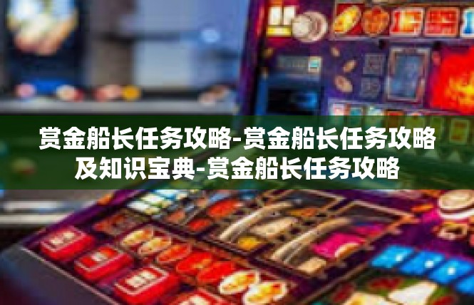 赏金船长任务攻略-赏金船长任务攻略及知识宝典-赏金船长任务攻略