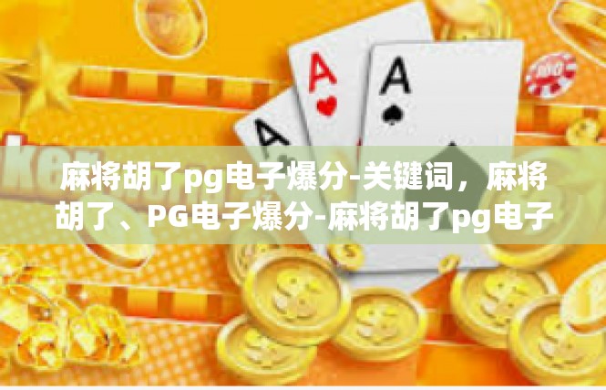 麻将胡了pg电子爆分-关键词，麻将胡了、PG电子爆分-麻将胡了pg电子爆分