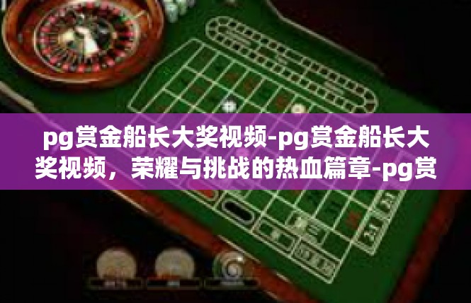 pg赏金船长大奖视频-pg赏金船长大奖视频，荣耀与挑战的热血篇章-pg赏金船长大奖视频