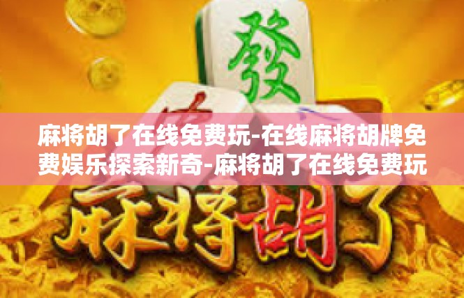 麻将胡了在线免费玩-在线麻将胡牌免费娱乐探索新奇-麻将胡了在线免费玩