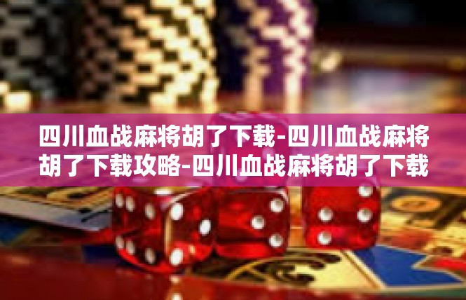 四川血战麻将胡了下载-四川血战麻将胡了下载攻略-四川血战麻将胡了下载
