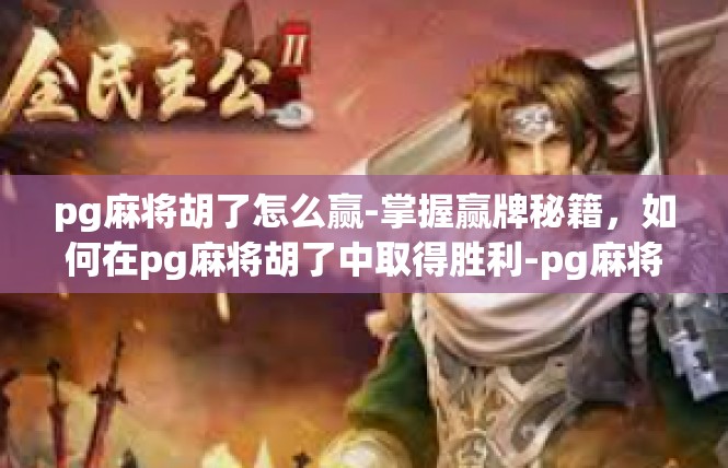 pg麻将胡了怎么赢-掌握赢牌秘籍，如何在pg麻将胡了中取得胜利-pg麻将胡了怎么赢