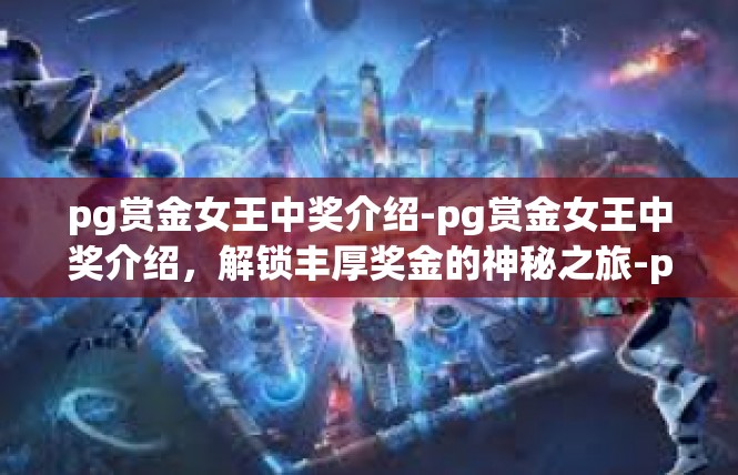 pg赏金女王中奖介绍-pg赏金女王中奖介绍，解锁丰厚奖金的神秘之旅-pg赏金女王中奖介绍
