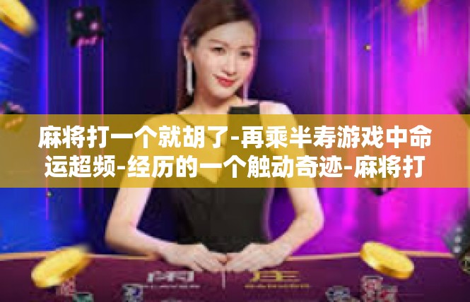 麻将打一个就胡了-再乘半寿游戏中命运超频-经历的一个触动奇迹-麻将打一个就胡了