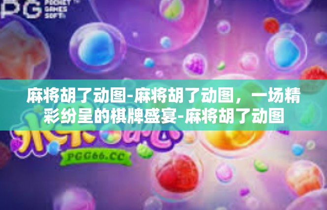 麻将胡了动图-麻将胡了动图，一场精彩纷呈的棋牌盛宴-麻将胡了动图