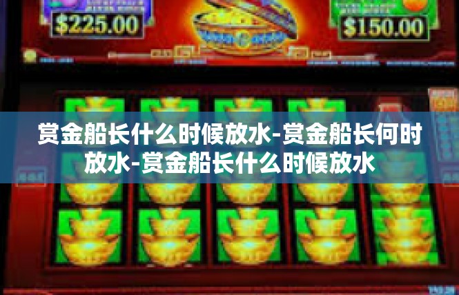 赏金船长什么时候放水-赏金船长何时放水-赏金船长什么时候放水