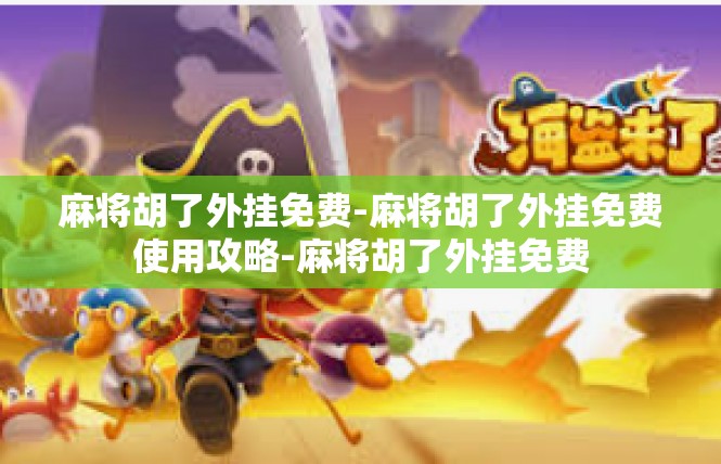 麻将胡了外挂免费-麻将胡了外挂免费使用攻略-麻将胡了外挂免费