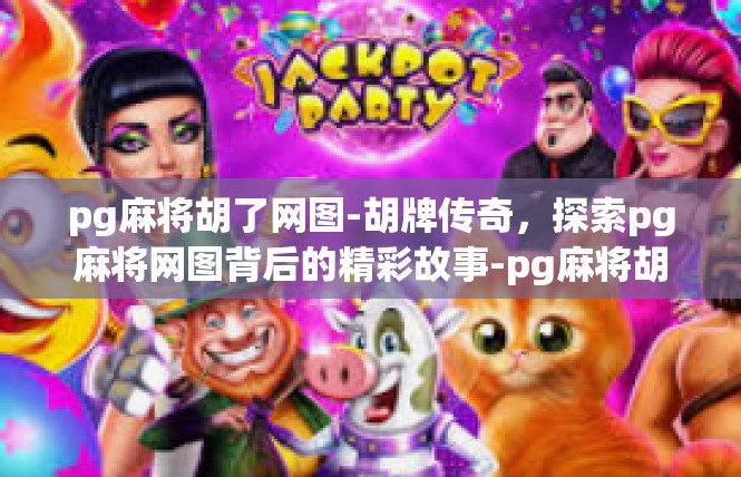 pg麻将胡了网图-胡牌传奇，探索pg麻将网图背后的精彩故事-pg麻将胡了网图
