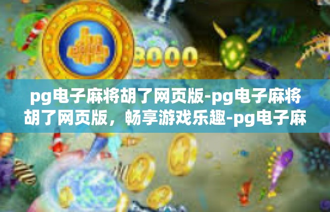 pg电子麻将胡了网页版-pg电子麻将胡了网页版，畅享游戏乐趣-pg电子麻将胡了网页版