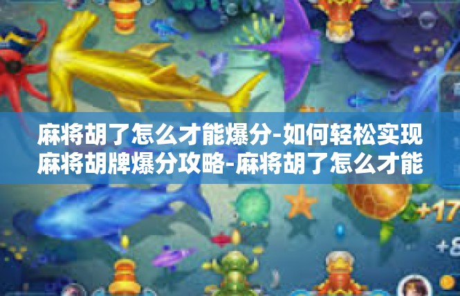 麻将胡了怎么才能爆分-如何轻松实现麻将胡牌爆分攻略-麻将胡了怎么才能爆分