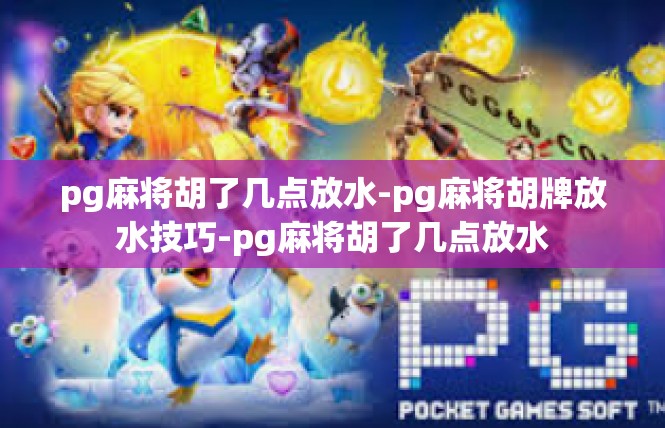 pg麻将胡了几点放水-pg麻将胡牌放水技巧-pg麻将胡了几点放水