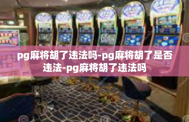 pg麻将胡了违法吗-pg麻将胡了是否违法-pg麻将胡了违法吗