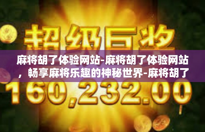 麻将胡了体验网站-麻将胡了体验网站，畅享麻将乐趣的神秘世界-麻将胡了体验网站