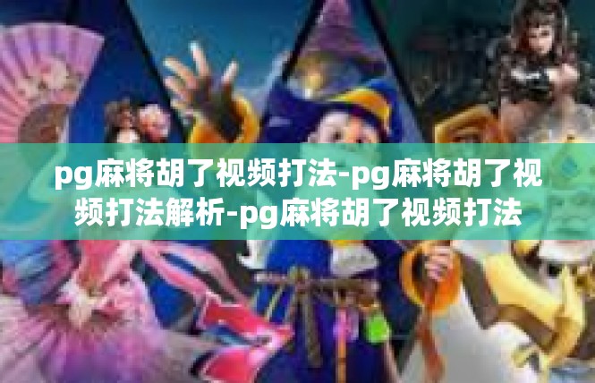 pg麻将胡了视频打法-pg麻将胡了视频打法解析-pg麻将胡了视频打法