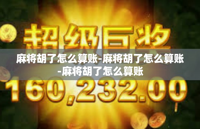 麻将胡了怎么算账-麻将胡了怎么算账-麻将胡了怎么算账