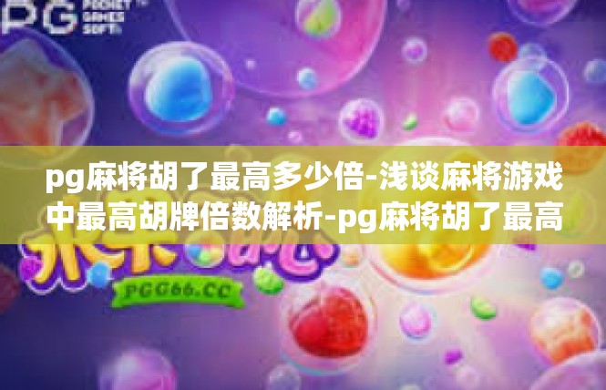 pg麻将胡了最高多少倍-浅谈麻将游戏中最高胡牌倍数解析-pg麻将胡了最高多少倍