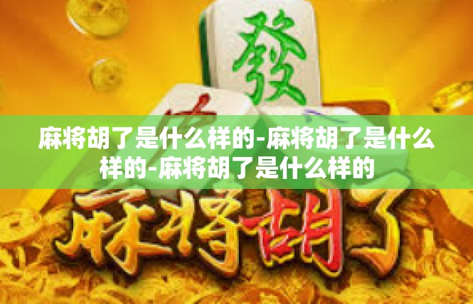 麻将胡了是什么样的-麻将胡了是什么样的-麻将胡了是什么样的