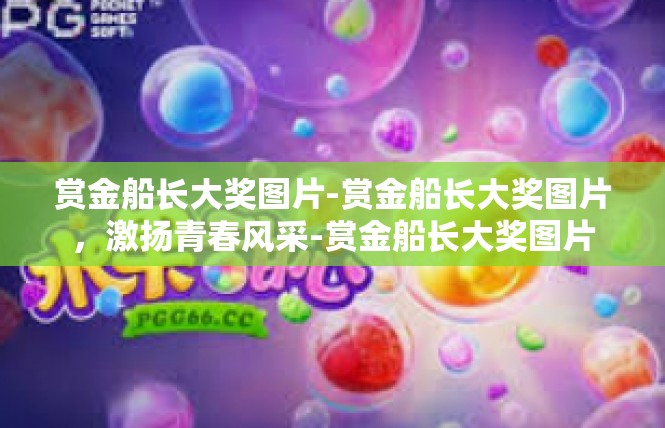 赏金船长大奖图片-赏金船长大奖图片，激扬青春风采-赏金船长大奖图片