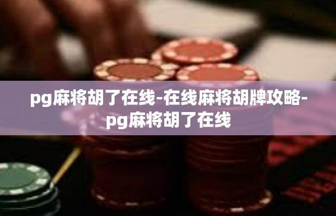 pg麻将胡了在线-在线麻将胡牌攻略-pg麻将胡了在线