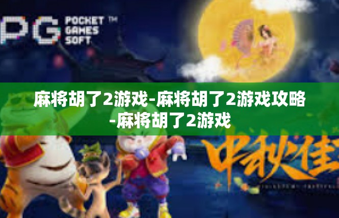 麻将胡了2游戏-麻将胡了2游戏攻略-麻将胡了2游戏