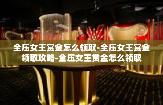全压女王赏金怎么领取-全压女王赏金领取攻略-全压女王赏金怎么领取
