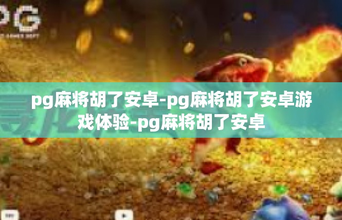 pg麻将胡了安卓-pg麻将胡了安卓游戏体验-pg麻将胡了安卓