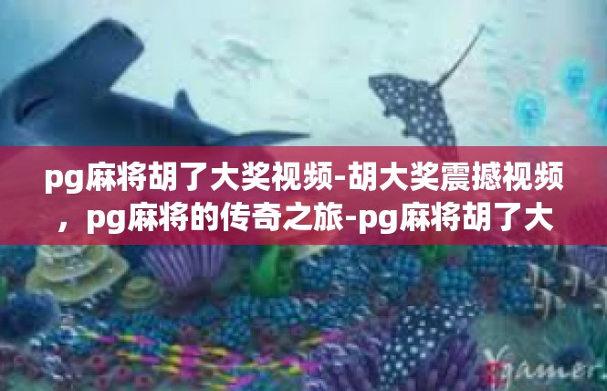 pg麻将胡了大奖视频-胡大奖震撼视频，pg麻将的传奇之旅-pg麻将胡了大奖视频