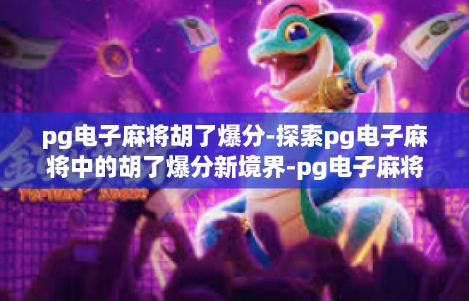 pg电子麻将胡了爆分-探索pg电子麻将中的胡了爆分新境界-pg电子麻将胡了爆分